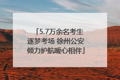 5.7万余名考生逐梦考场 徐州公安倾力护航暖心相伴