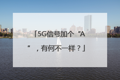 5G信号加个“A”，有何不一样？