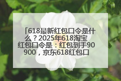 618最新红包口令是什么？2025年618淘宝红包口令是：红包到手90900，京东618红包口令是：红包到手798