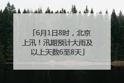 6月1日8时，北京上汛！汛期预计大雨及以上天数6至8天
