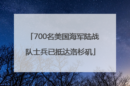 700名美国海军陆战队士兵已抵达洛杉矶
