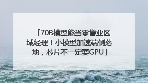 70B模型能当零售业区域经理！小模型加速端侧落地，芯片不一定要GPU
