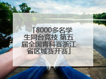 8000多名学生同台竞技 第五届全国青科赛浙江省区域赛开赛