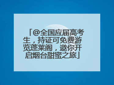 @全国应届高考生，持证可免费游览蓬莱阁，邀你开启烟台甜蜜之旅
