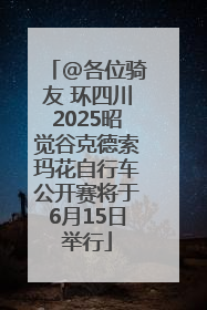 @各位骑友 环四川2025昭觉谷克德索玛花自行车公开赛将于6月15日举行