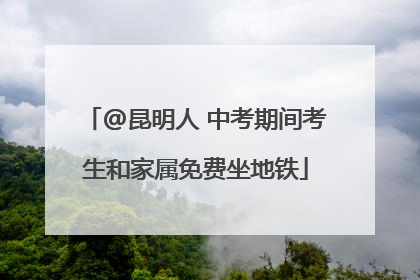 @昆明人 中考期间考生和家属免费坐地铁