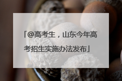 @高考生，山东今年高考招生实施办法发布