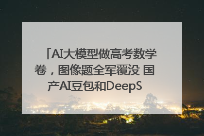AI大模型做高考数学卷，图像题全军覆没 国产AI豆包和DeepSeek均得分144