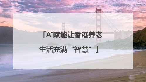 AI赋能让香港养老生活充满“智慧”