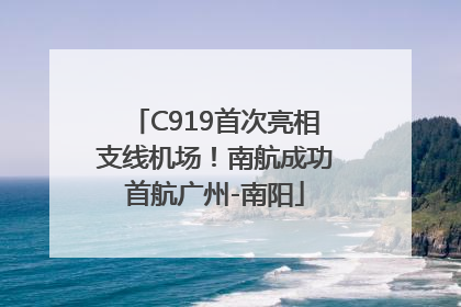 C919首次亮相支线机场！南航成功首航广州-南阳